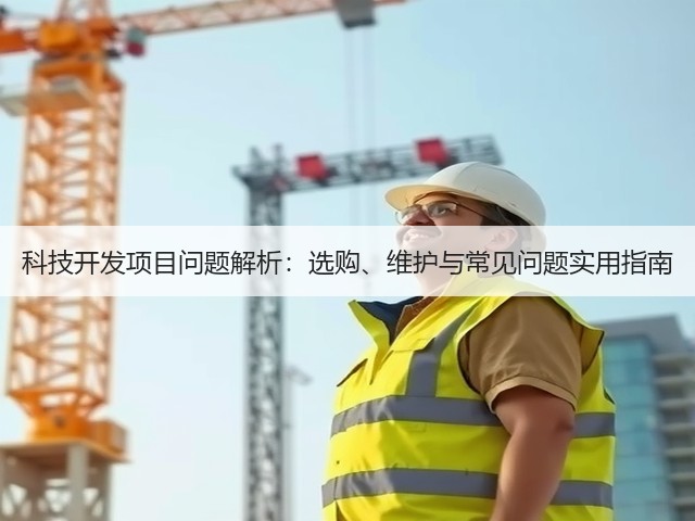 科技开发项目问题解析:选购、维护与常见问题实用指南(图2) 科技开发项目问题解析:选购、维护与常见问题实用指南(图2)
