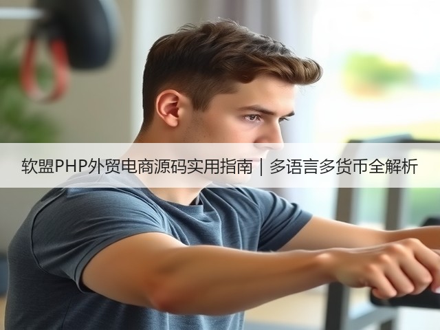 软盟PHP外贸电商源码实用指南|多语言多货币全解析(图1) 软盟PHP外贸电商源码实用指南|多语言多货币全解析(图1)