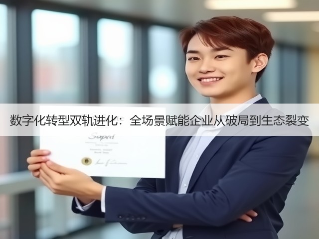 数字化转型双轨进化:全场景赋能企业从破局到生态裂变(图1) 数字化转型双轨进化:全场景赋能企业从破局到生态裂变(图1)