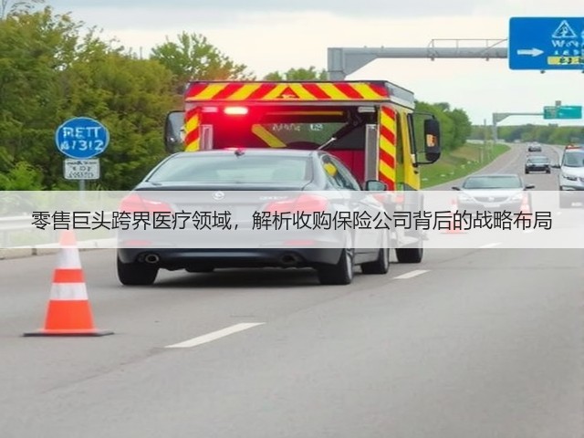 零售巨头跨界医疗领域，解析收购保险公司背后的战略布局(图1)