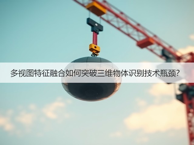 多视图特征融合如何突破三维物体识别技术瓶颈?(图2) 多视图特征融合如何突破三维物体识别技术瓶颈?(图2)
