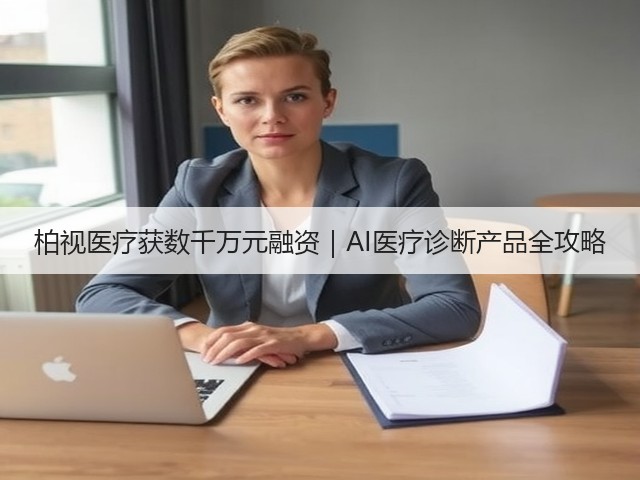 柏视医疗获数千万元融资|AI医疗诊断产品全攻略(图2) 柏视医疗获数千万元融资|AI医疗诊断产品全攻略(图2)
