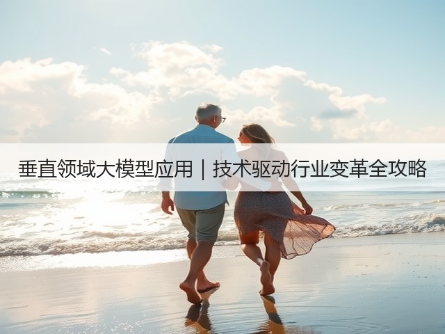 垂直领域大模型应用|技术驱动行业变革全攻略(图3) 垂直领域大模型应用|技术驱动行业变革全攻略(图3)