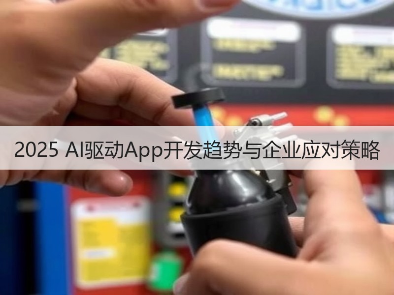 2025 AI驱动App开发趋势与企业应对策略