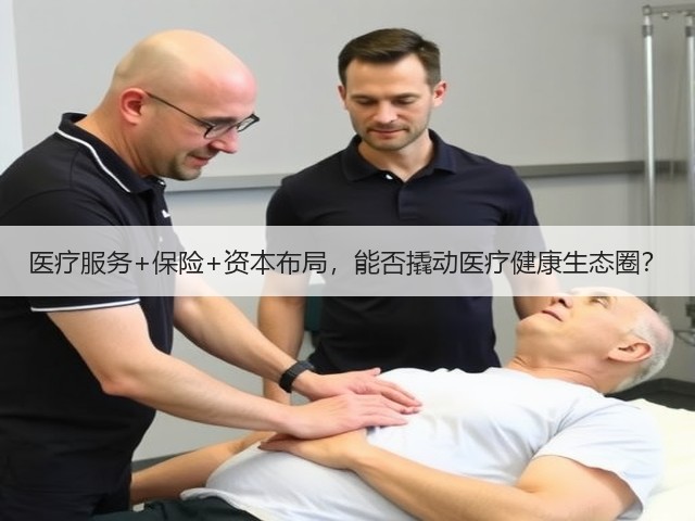 医疗服务+保险+资本布局,能否撬动医疗健康生态圈?(图2) 医疗服务+保险+资本布局,能否撬动医疗健康生态圈?(图2)