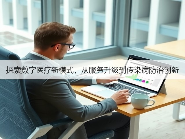 探索数字医疗新模式,从服务升级到传染病防治创新(图3) 探索数字医疗新模式,从服务升级到传染病防治创新(图3)