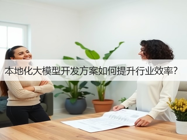 本地化大模型开发方案如何提升行业效率?(图3) 本地化大模型开发方案如何提升行业效率?(图3)