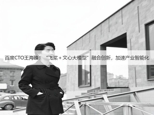 百度CTO王海峰:“飞桨+文心大模型”融合创新,加速产业智能化(图3) 百度CTO王海峰:“飞桨+文心大模型”融合创新,加速产业智能化(图3)