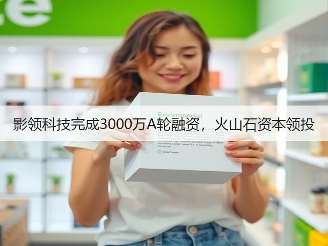 影领科技完成3000万A轮融资,火山石资本领投(图1) 影领科技完成3000万A轮融资,火山石资本领投(图1)