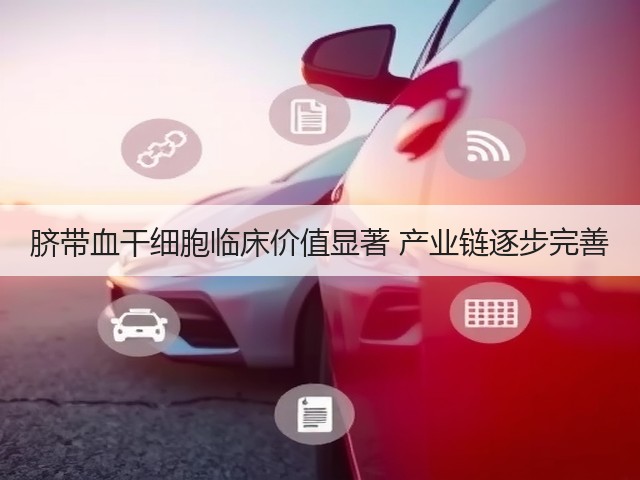 脐带血干细胞临床价值显著 产业链逐步完善(图2)