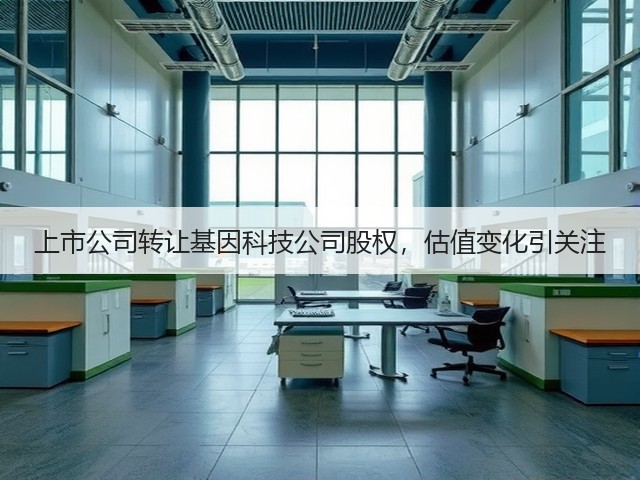 上市公司转让基因科技公司股权，估值变化引关注(图2)