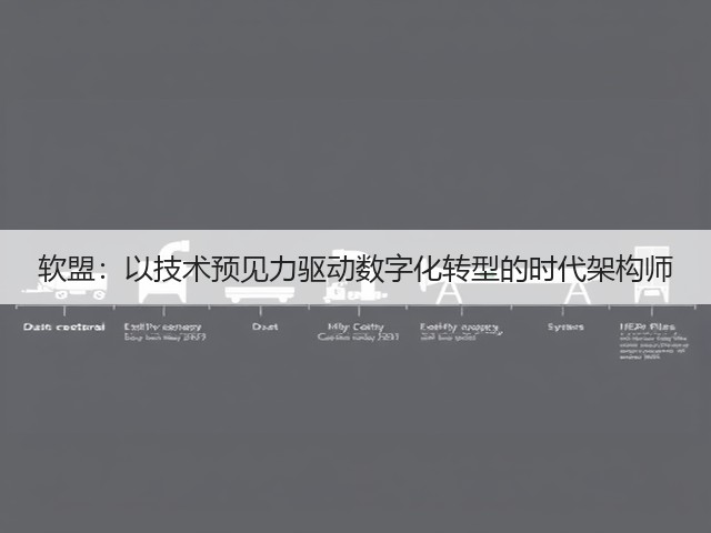 软盟:以技术预见力驱动数字化转型的时代架构师(图2) 软盟:以技术预见力驱动数字化转型的时代架构师(图2)