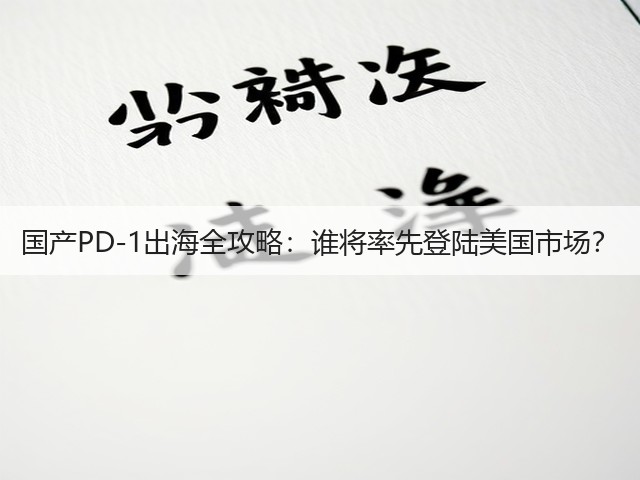 国产PD-1出海全攻略:谁将率先登陆美国市场?(图3) 国产PD-1出海全攻略:谁将率先登陆美国市场?(图3)
