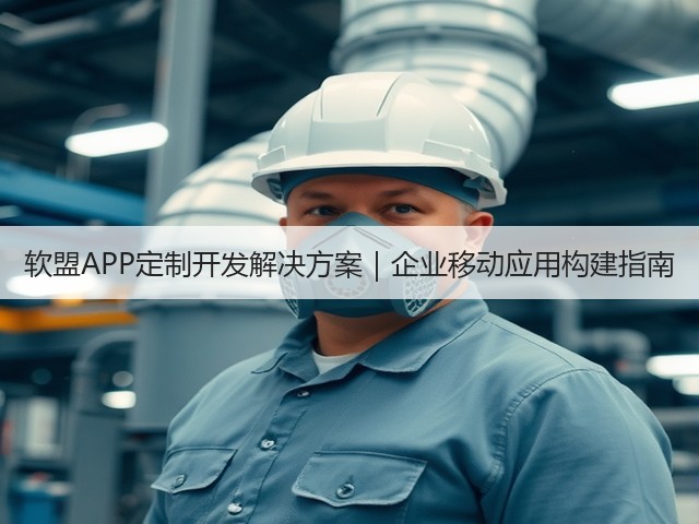 软盟APP定制开发解决方案|企业移动应用构建指南(图3) 软盟APP定制开发解决方案|企业移动应用构建指南(图3)