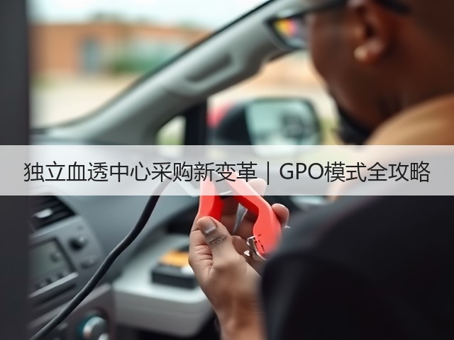 独立血透中心采购新变革|GPO模式全攻略(图2) 独立血透中心采购新变革|GPO模式全攻略(图2)