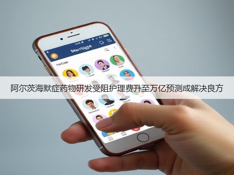 阿尔茨海默症药物研发受阻护理费升至万亿预测成解决良方