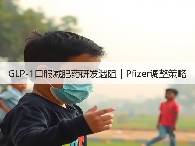 GLP-1口服减肥药研发遇阻｜Pfizer调整策略(图1)