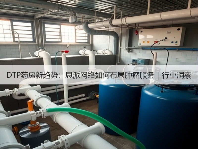 DTP药房新趋势：思派网络如何布局肿瘤服务｜行业洞察