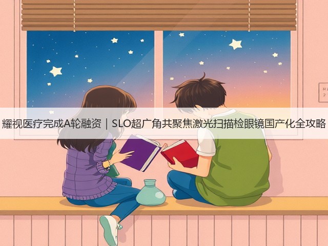 耀视医疗完成A轮融资|SLO超广角共聚焦激光扫描检眼镜国产化全攻略(图1) 耀视医疗完成A轮融资|SLO超广角共聚焦激光扫描检眼镜国产化全攻略(图1)