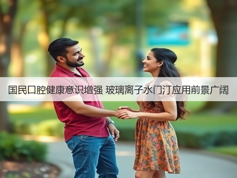 国民口腔健康意识增强 玻璃离子水门汀应用前景广阔