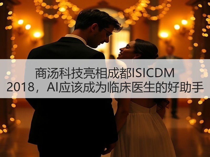 商汤科技亮相成都ISICDM 2018，AI应该成为临床医生