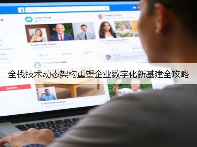 全栈技术动态架构重塑企业数字化新基建全攻略(图1) 全栈技术动态架构重塑企业数字化新基建全攻略(图1)