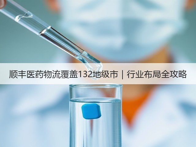 顺丰医药物流覆盖132地级市|行业布局全攻略(图1) 顺丰医药物流覆盖132地级市|行业布局全攻略(图1)