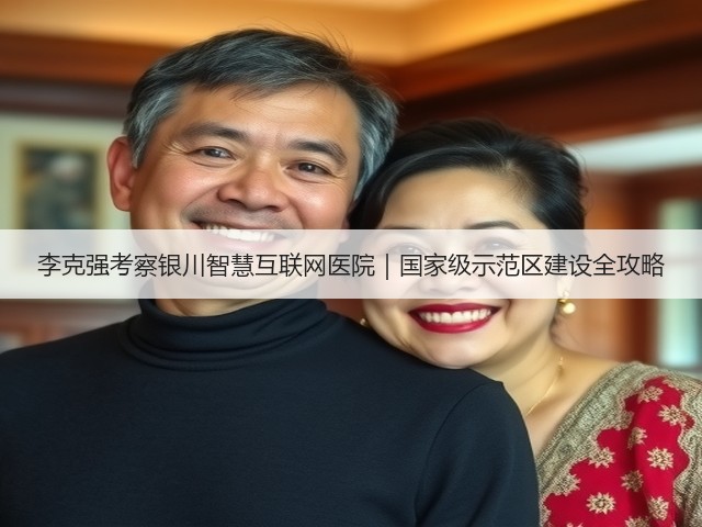 李克强考察银川智慧互联网医院|国家级示范区建设全攻略(图1) 李克强考察银川智慧互联网医院|国家级示范区建设全攻略(图1)
