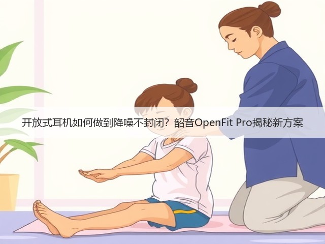 开放式耳机如何做到降噪不封闭?韶音OpenFit Pro揭秘新方案(图1) 开放式耳机如何做到降噪不封闭?韶音OpenFit Pro揭秘新方案(图1)