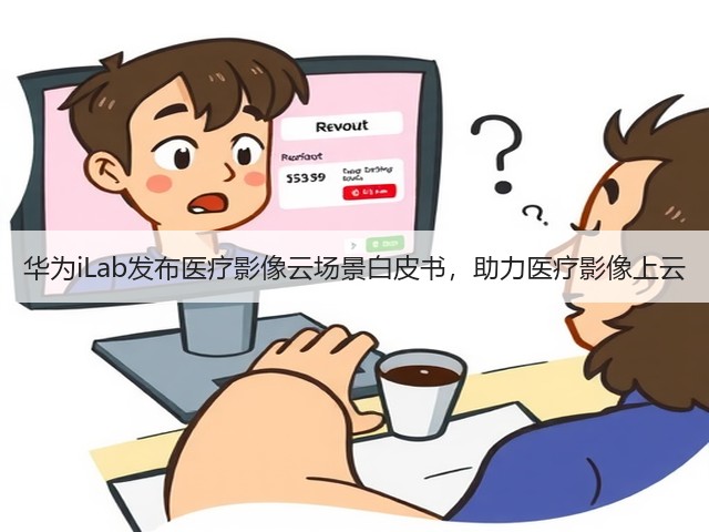 华为iLab发布医疗影像云场景白皮书,助力医疗影像上云(图2) 华为iLab发布医疗影像云场景白皮书,助力医疗影像上云(图2)