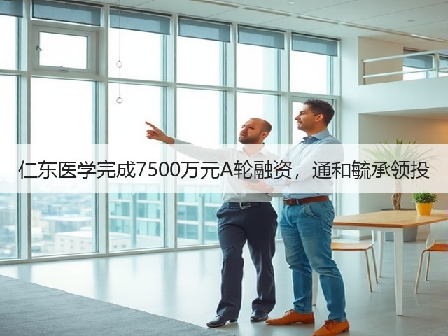 仁东医学完成7500万元A轮融资,通和毓承领投(图1) 仁东医学完成7500万元A轮融资,通和毓承领投(图1)