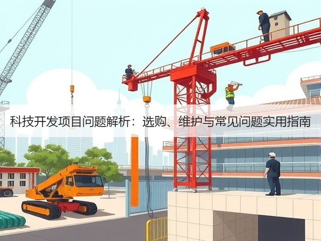 科技开发项目问题解析:选购、维护与常见问题实用指南(图1) 科技开发项目问题解析:选购、维护与常见问题实用指南(图1)