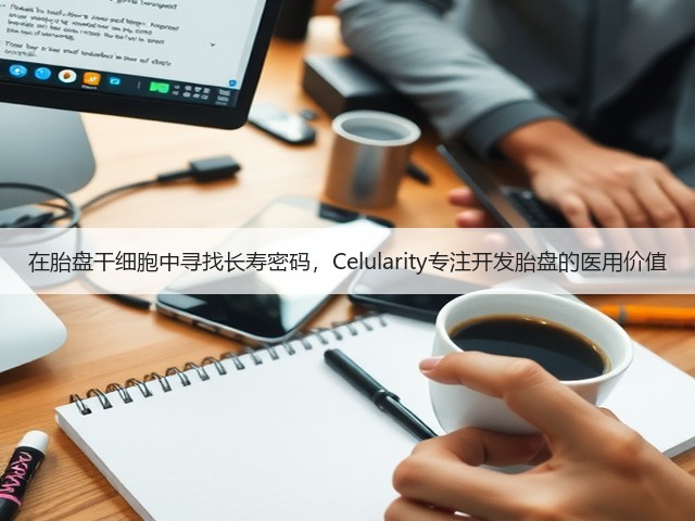 在胎盘干细胞中寻找长寿密码，Celularity专注开发胎盘的医用价值(图3)