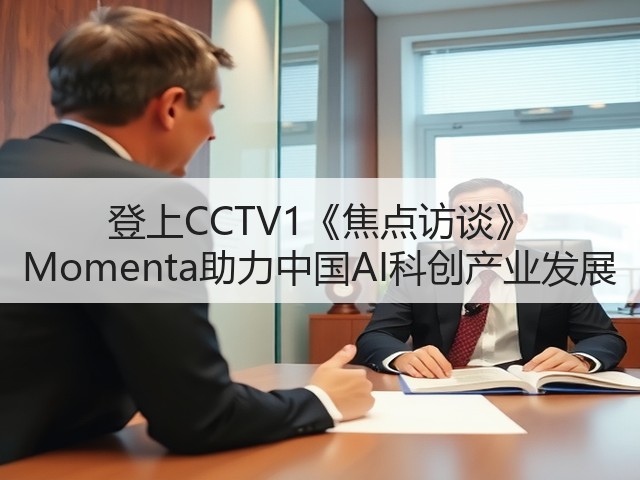 登上CCTV1《焦点访谈》 Momenta助力中国AI科创产业发展(图1) 登上CCTV1《焦点访谈》 Momenta助力中国AI科创产业发展(图1)