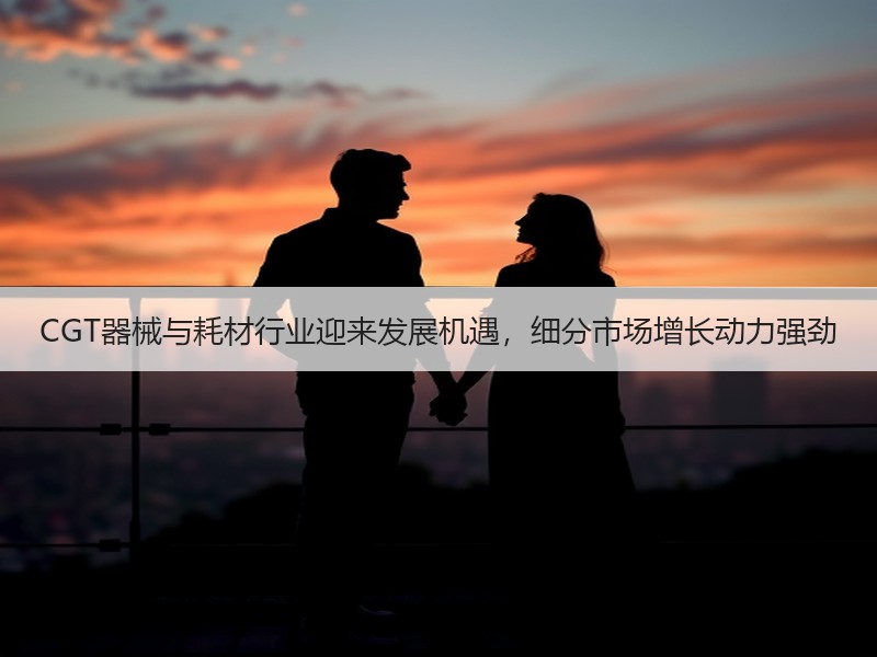 CGT器械与耗材行业迎来发展机遇，细分市场增长动力强劲