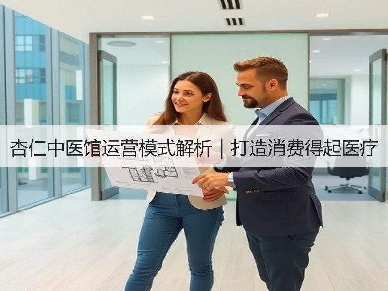 杏仁中医馆运营模式解析｜打造消费得起医疗