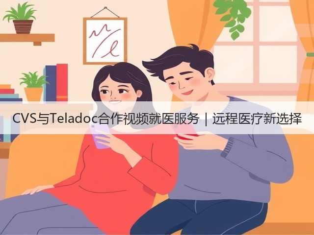 CVS与Teladoc合作视频就医服务|远程医疗新选择(图2) CVS与Teladoc合作视频就医服务|远程医疗新选择(图2)
