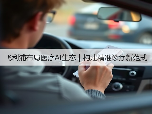 飞利浦布局医疗AI生态|构建精准诊疗新范式(图3) 飞利浦布局医疗AI生态|构建精准诊疗新范式(图3)