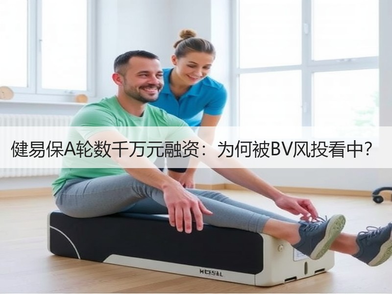 健易保A轮数千万元融资：为何被BV风投看中？