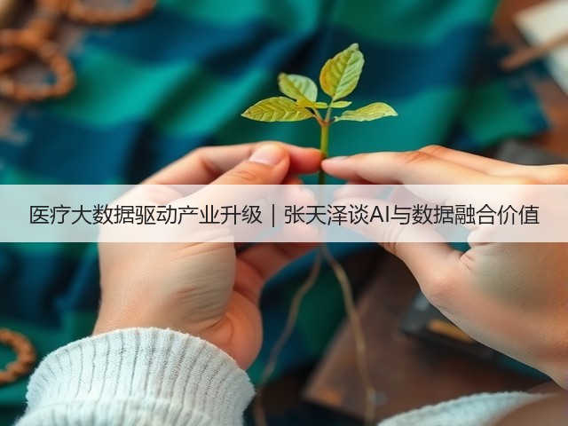 医疗大数据驱动产业升级|张天泽谈AI与数据融合价值(图2) 医疗大数据驱动产业升级|张天泽谈AI与数据融合价值(图2)