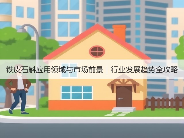 铁皮石斛应用领域与市场前景|行业发展趋势全攻略(图2) 铁皮石斛应用领域与市场前景|行业发展趋势全攻略(图2)