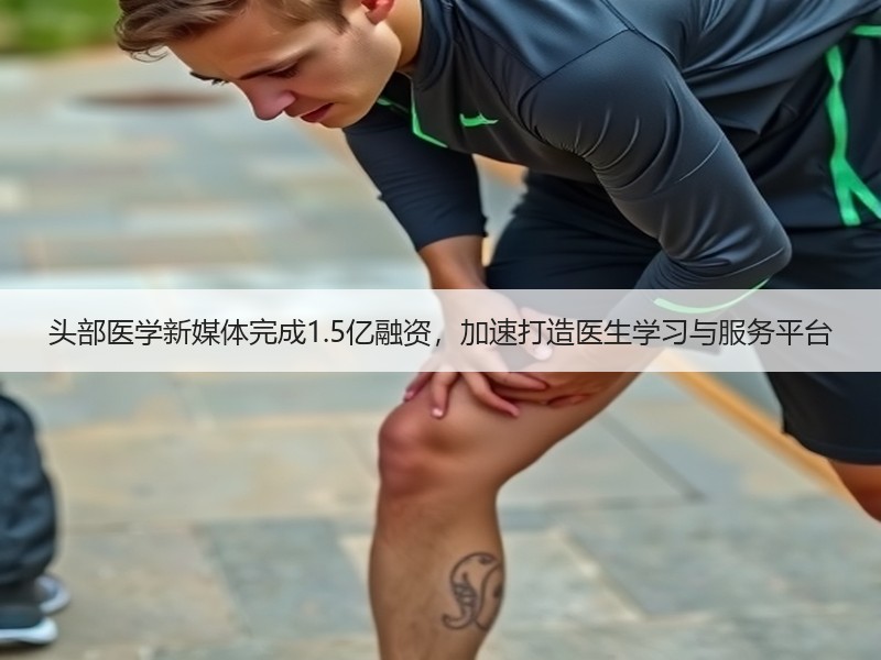 头部医学新媒体完成1.5亿融资，加速打造医生学习与服务平台