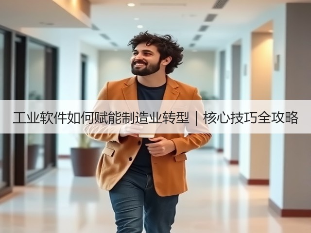 工业软件如何赋能制造业转型｜核心技巧全攻略(图1)