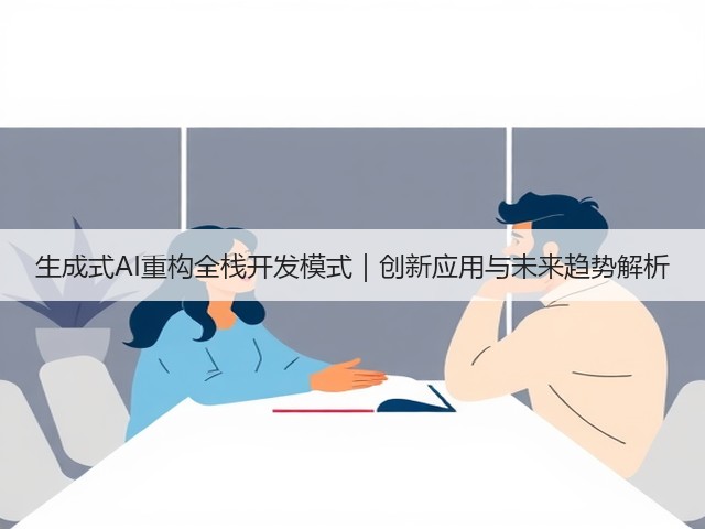 生成式AI重构全栈开发模式|创新应用与未来趋势解析(图1) 生成式AI重构全栈开发模式|创新应用与未来趋势解析(图1)