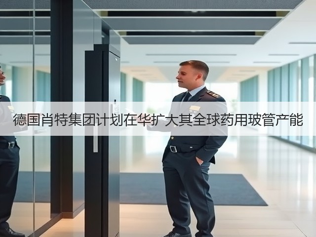 德国肖特集团计划在华扩大其全球药用玻管产能(图2)