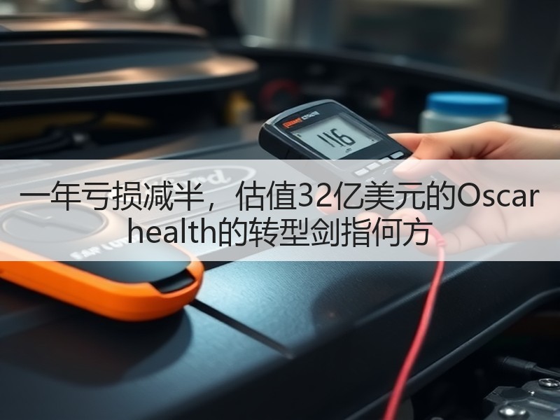 一年亏损减半，估值32亿美元的Oscar health的转型