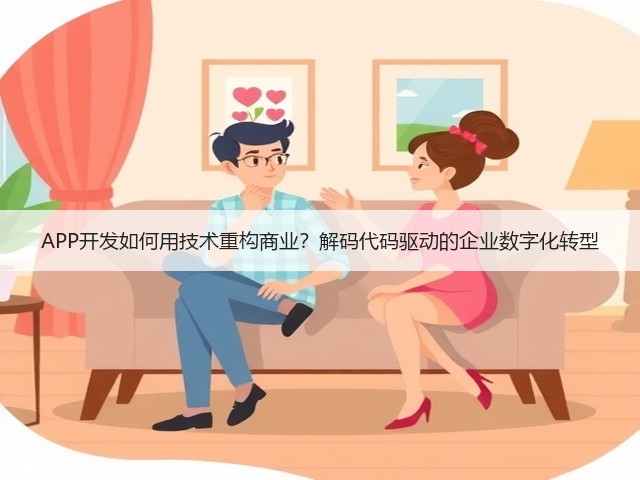 APP开发如何用技术重构商业?解码代码驱动的企业数字化转型(图1) APP开发如何用技术重构商业?解码代码驱动的企业数字化转型(图1)