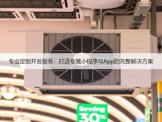 专业定制开发服务:打造专属小程序与App的完整解决方案(图1) 专业定制开发服务:打造专属小程序与App的完整解决方案(图1)
