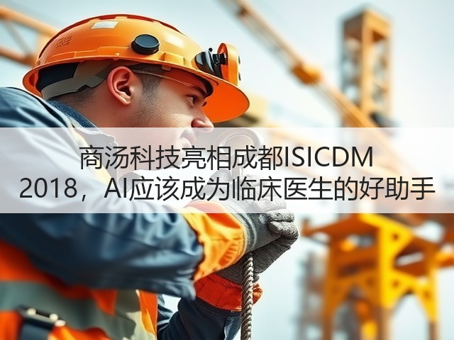 商汤科技亮相成都ISICDM 2018,AI应该成为临床医生的好助手(图1) 商汤科技亮相成都ISICDM 2018,AI应该成为临床医生的好助手(图1)