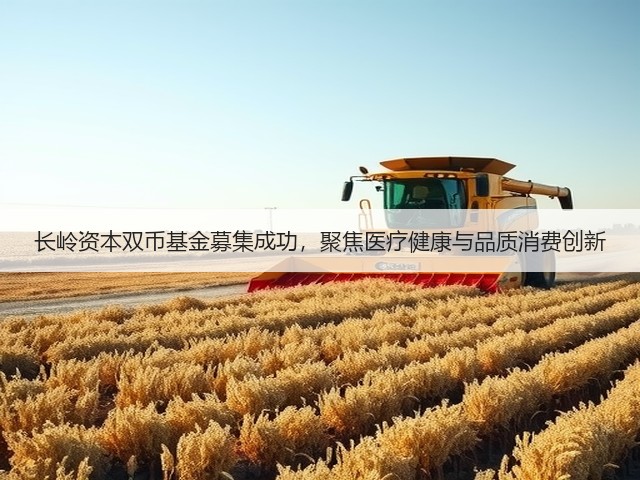 长岭资本双币基金募集成功,聚焦医疗健康与品质消费创新(图3) 长岭资本双币基金募集成功,聚焦医疗健康与品质消费创新(图3)